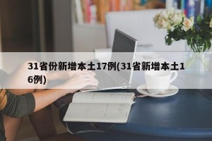 31省份新增本土17例(31省新增本土16例)