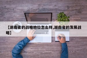 【湖南省的战略地位怎么样,湖南省的发展战略】