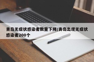 青岛无症状感染者数量下降/青岛出现无症状感染者200个