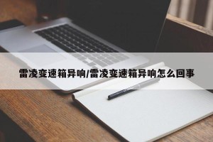 雷凌变速箱异响/雷凌变速箱异响怎么回事
