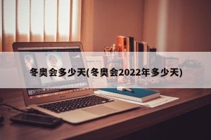 冬奥会多少天(冬奥会2022年多少天)
