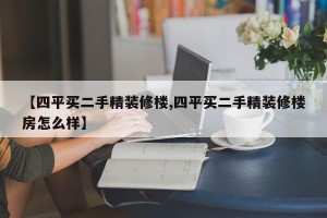 【四平买二手精装修楼,四平买二手精装修楼房怎么样】