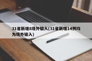 31省新增8境外输入(31省新增14例均为境外输入)