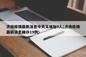 济南疫情最新消息今天又增加9人(济南疫情最新消息确诊19例)