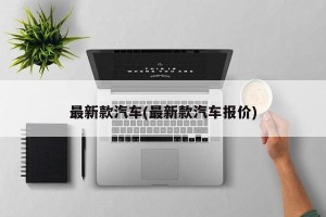 最新款汽车(最新款汽车报价)