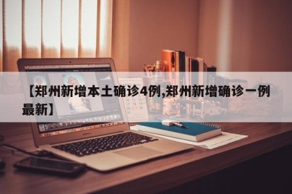 【郑州新增本土确诊4例,郑州新增确诊一例最新】