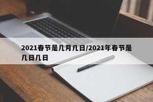 2021春节是几月几日/2021年春节是几日几日