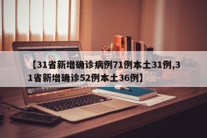 【31省新增确诊病例71例本土31例,31省新增确诊52例本土36例】