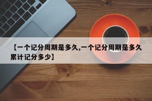 【一个记分周期是多久,一个记分周期是多久累计记分多少】