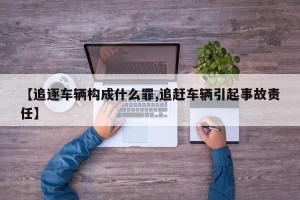 【追逐车辆构成什么罪,追赶车辆引起事故责任】