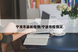 宁波市最新疫情/宁波市疫情况