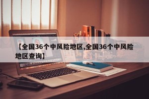 【全国36个中风险地区,全国36个中风险地区查询】