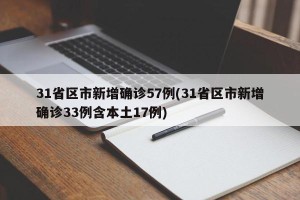 31省区市新增确诊57例(31省区市新增确诊33例含本土17例)