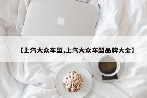 【上汽大众车型,上汽大众车型品牌大全】