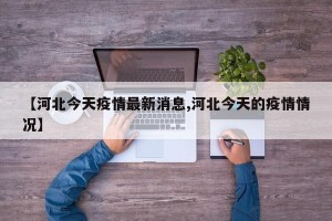 【河北今天疫情最新消息,河北今天的疫情情况】