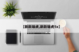 【新款瑞虎,新款瑞虎5x】