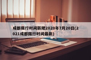 成都限行时间新规2020年7月20日(2021成都限行时间最新)