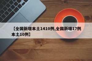 【全国新增本土1410例,全国新增17例本土10例】