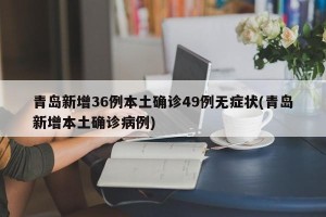 青岛新增36例本土确诊49例无症状(青岛新增本土确诊病例)