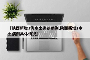 【陕西新增3例本土确诊病例,陕西新增1本土病例具体情况】