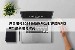许昌限号2021最新限号1月/许昌限号2021最新限号时间