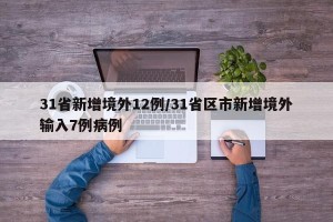 31省新增境外12例/31省区市新增境外输入7例病例