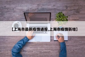【上海市最新疫情通报,上海市疫情新增】