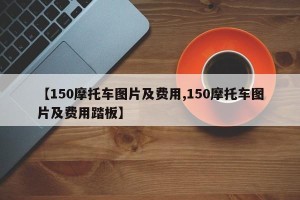 【150摩托车图片及费用,150摩托车图片及费用踏板】