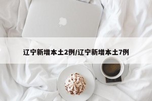 辽宁新增本土2例/辽宁新增本土7例