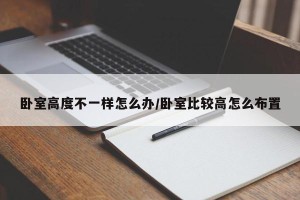 卧室高度不一样怎么办/卧室比较高怎么布置