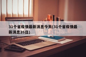 31个省疫情最新消息今天(31个省疫情最新消息26日)