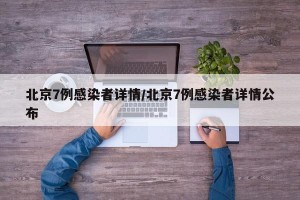 北京7例感染者详情/北京7例感染者详情公布