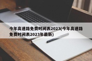 今年高速路免费时间表2023(今年高速路免费时间表2023年最新)