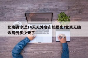 北京确诊近14天无外省市旅居史/北京无确诊病例多少天了