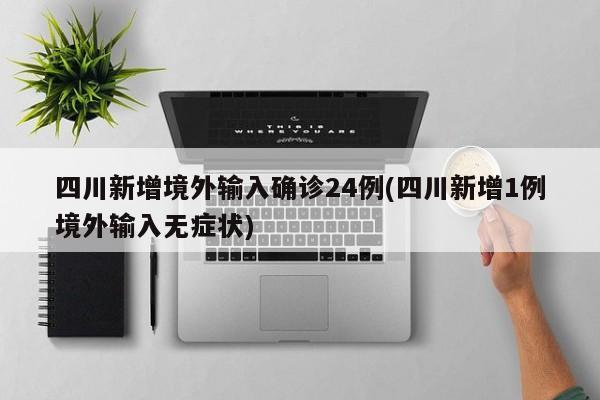 四川新增境外输入确诊24例(四川新增1例境外输入无症状)