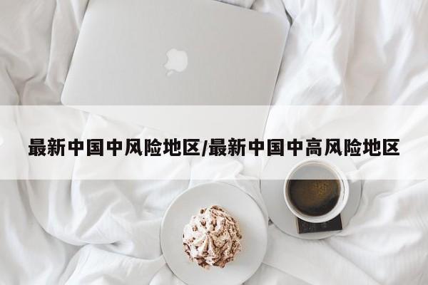 最新中国中风险地区/最新中国中高风险地区