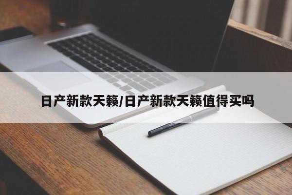 日产新款天籁/日产新款天籁值得买吗