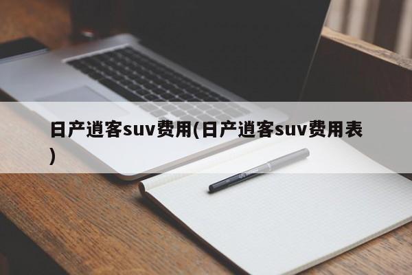 日产逍客suv费用(日产逍客suv费用表)