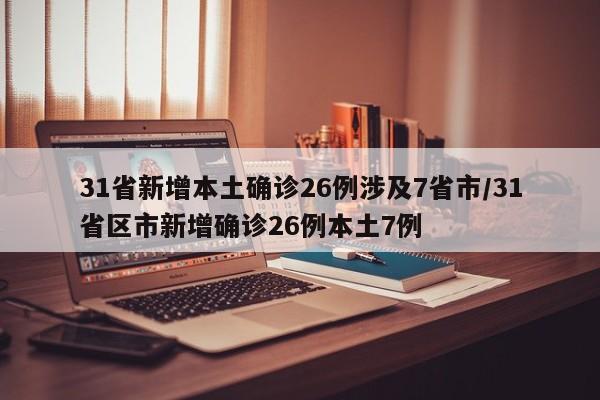 31省新增本土确诊26例涉及7省市/31省区市新增确诊26例本土7例