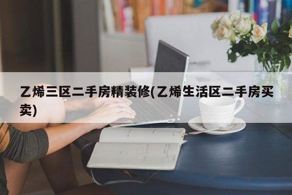 乙烯三区二手房精装修(乙烯生活区二手房买卖)