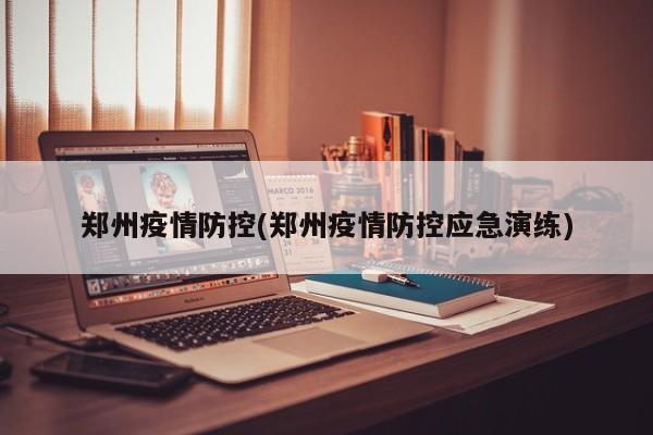 郑州疫情防控(郑州疫情防控应急演练)
