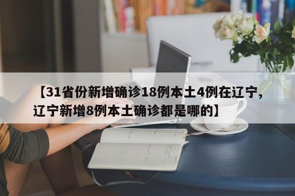 【31省份新增确诊18例本土4例在辽宁,辽宁新增8例本土确诊都是哪的】