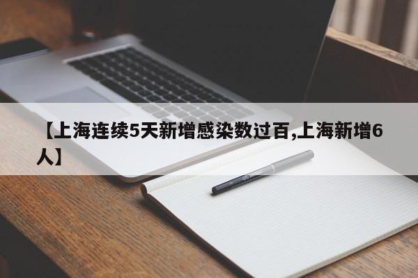 【上海连续5天新增感染数过百,上海新增6人】