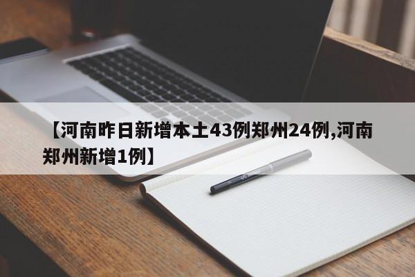 【河南昨日新增本土43例郑州24例,河南郑州新增1例】