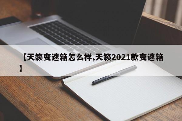 【天籁变速箱怎么样,天籁2021款变速箱】